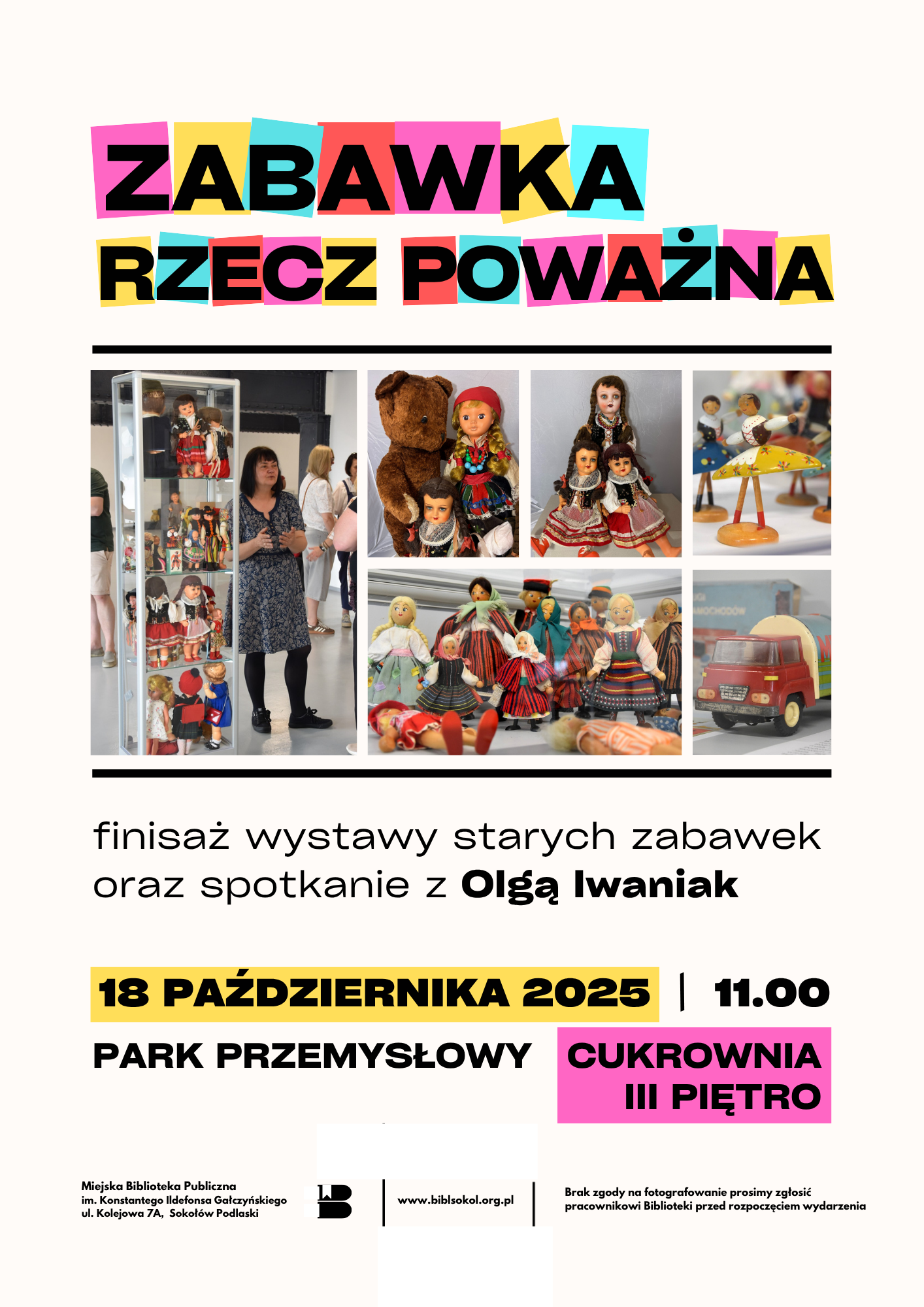 Plakat zapraszający na zakończenie wystawy pt. "Zabawka rzecz poważna". Wielkie litery tej nazwy umieszczono na kolorowych prostokątach na górze plakatu. Poniżej kolaż zdjęć z autorką wystawy Olgą Iwaniak oraz kilka zdjęć starych lalek. Spotkanie odbędzie się 18 października 2025 r. o godz. 11:00 w Parku Przemysłowym na III piętrze Cukrowni.