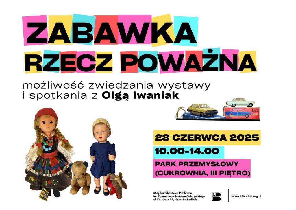 Plakat na wydarzenie pod nazwą Zabawka rzecz poważna. Możliwość zwiedzania wystawy i spotkania z Olgą Iwaniuk. Poniżej umieszczone są zdjęcia różnych zabawek: lalek, maskotek i samochodów. 28 czerwca 2025 roku, w godzinach od 10:00 do 14:00 w Parku Przemysłowym (Cukrownia, trzecie piętro).