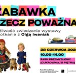 Plakat na wydarzenie pod nazwą Zabawka rzecz poważna. Możliwość zwiedzania wystawy i spotkania z Olgą Iwaniuk. Poniżej umieszczone są zdjęcia różnych zabawek: lalek, maskotek i samochodów. 28 czerwca 2025 roku, w godzinach od 10:00 do 14:00 w Parku Przemysłowym (Cukrownia, trzecie piętro).